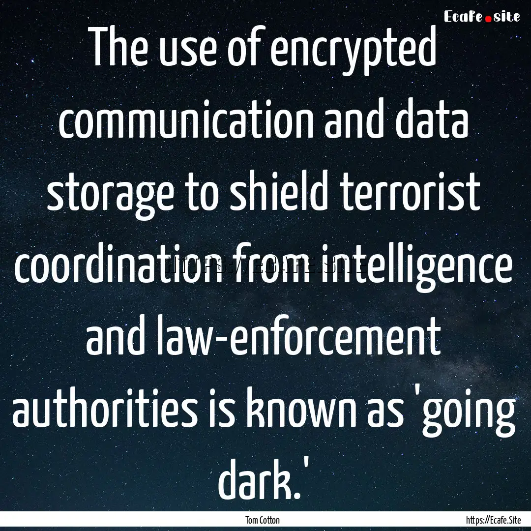 The use of encrypted communication and data.... : Quote by Tom Cotton