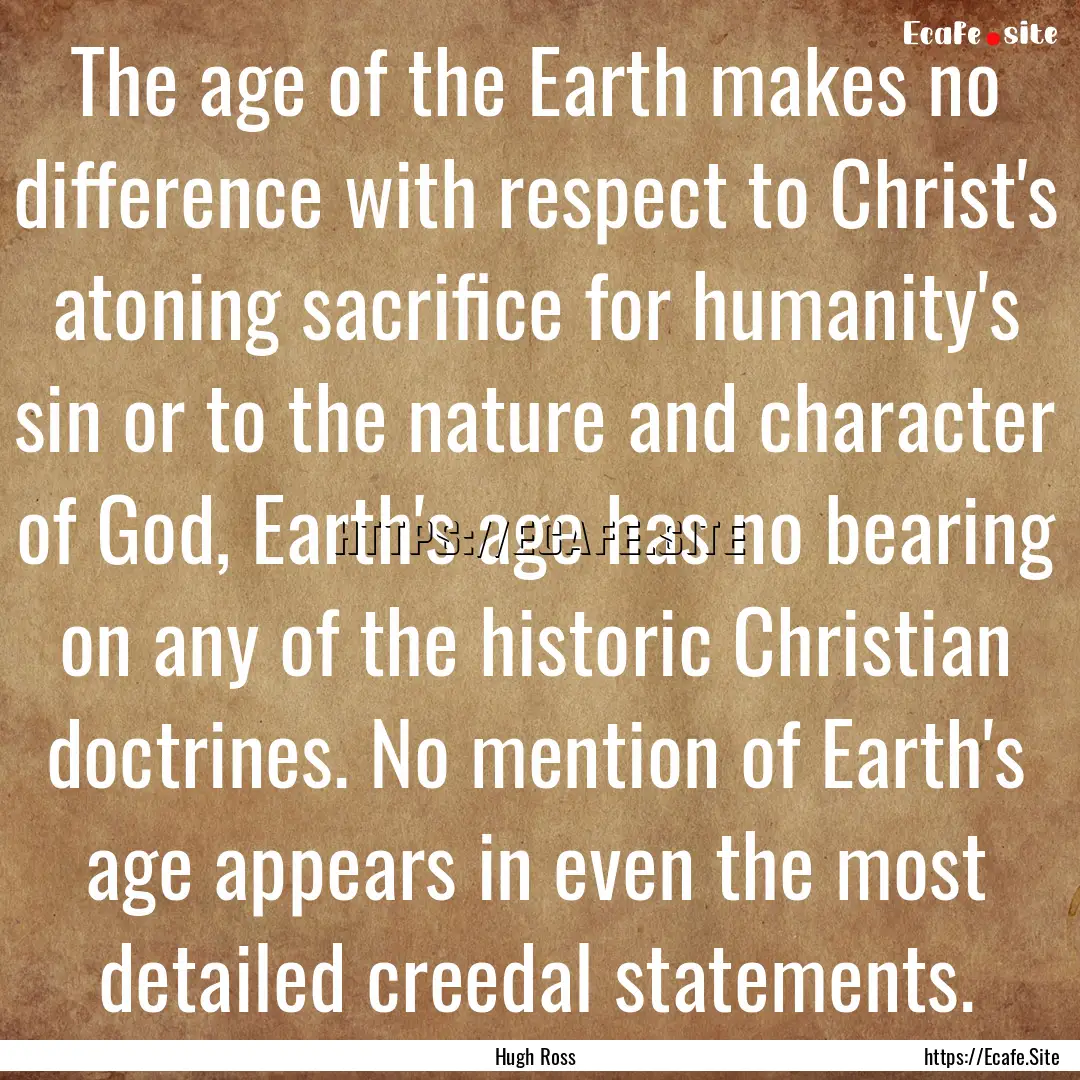 The age of the Earth makes no difference.... : Quote by Hugh Ross