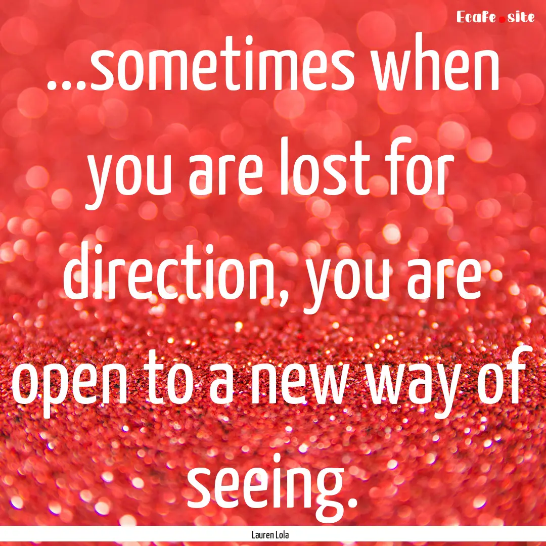 ...sometimes when you are lost for direction,.... : Quote by Lauren Lola