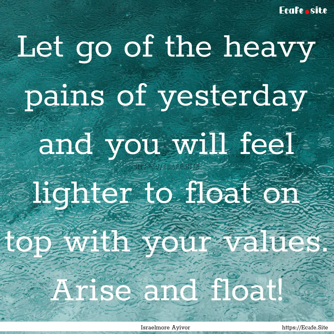 Let go of the heavy pains of yesterday and.... : Quote by Israelmore Ayivor