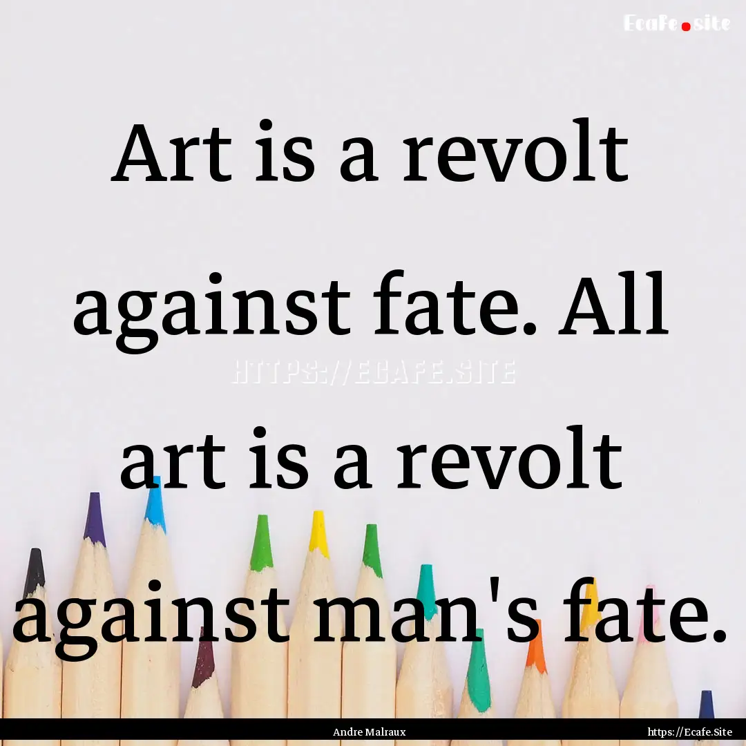 Art is a revolt against fate. All art is.... : Quote by Andre Malraux