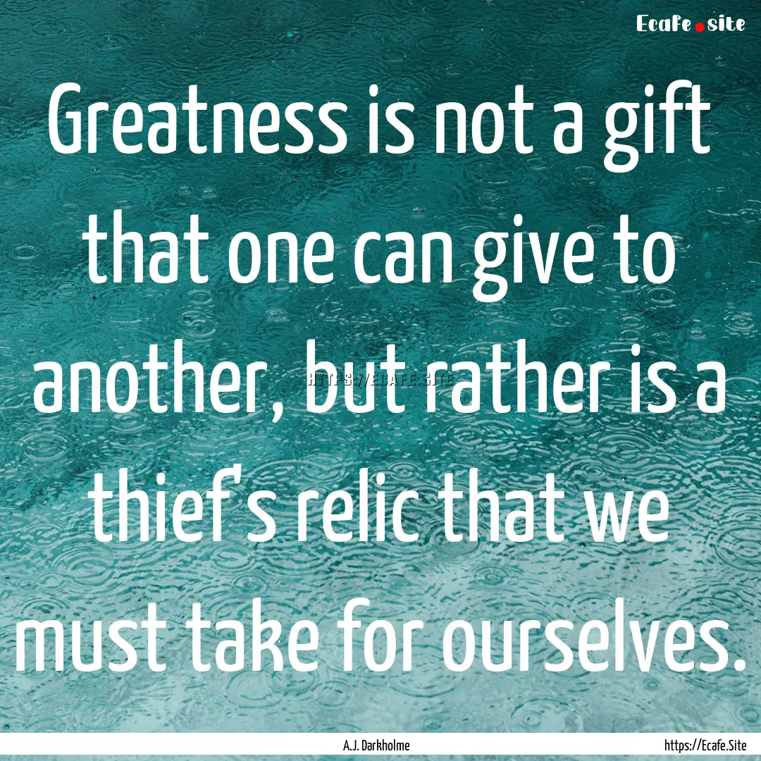 Greatness is not a gift that one can give.... : Quote by A.J. Darkholme