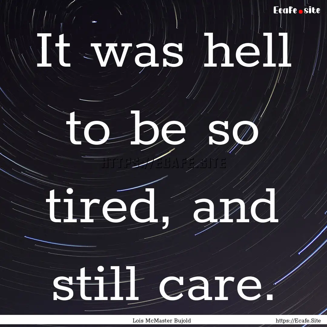 It was hell to be so tired, and still care..... : Quote by Lois McMaster Bujold