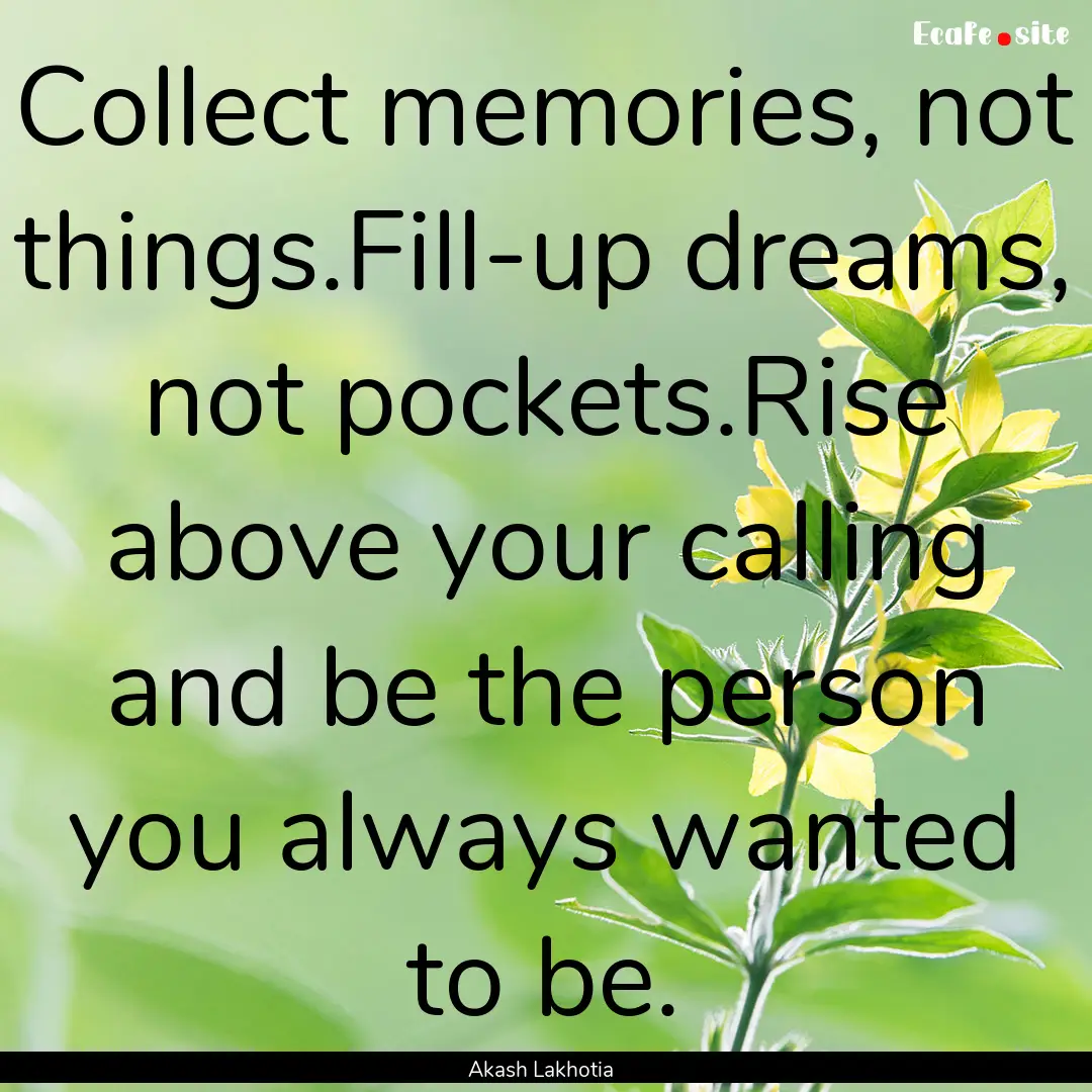 Collect memories, not things.Fill-up dreams,.... : Quote by Akash Lakhotia