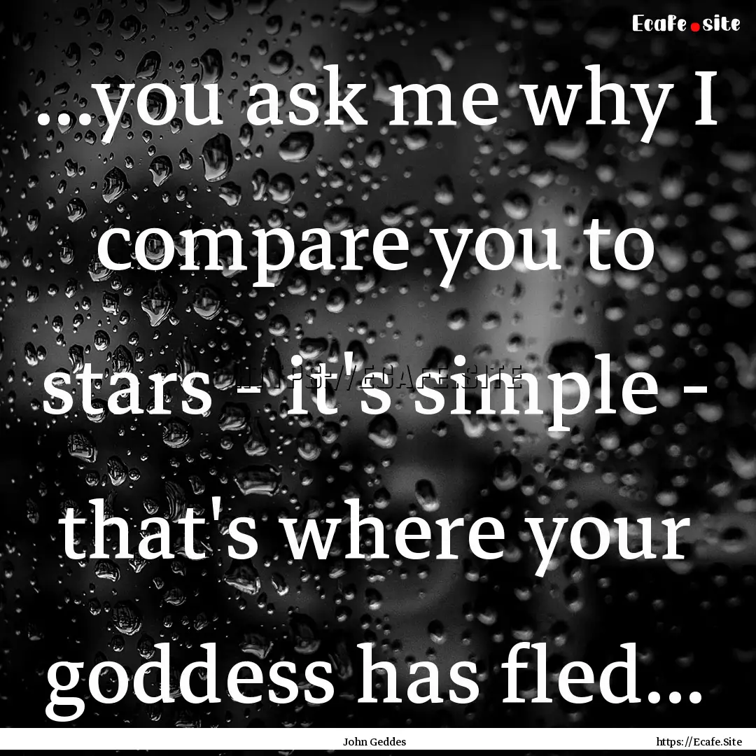 ...you ask me why I compare you to stars.... : Quote by John Geddes