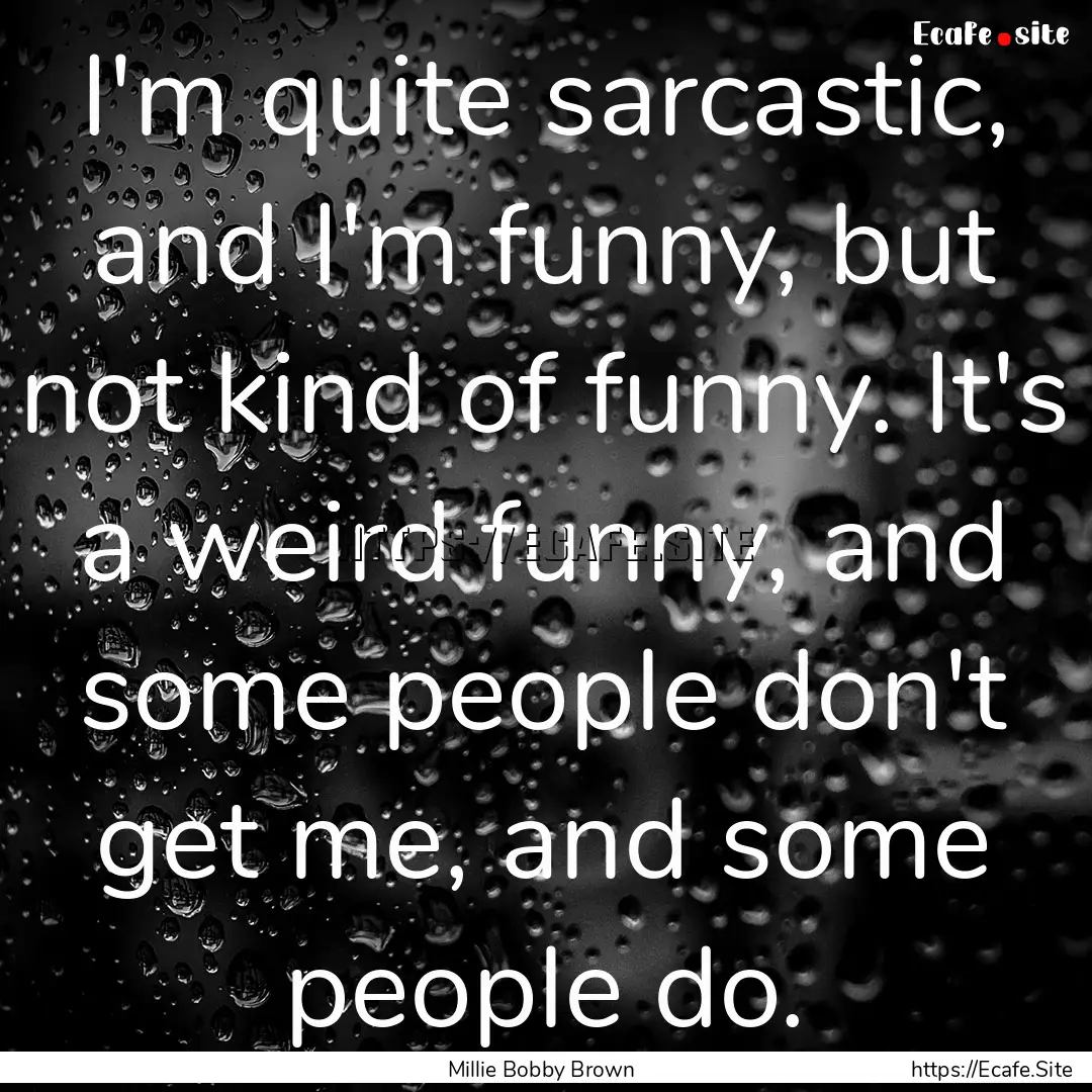 I'm quite sarcastic, and I'm funny, but not.... : Quote by Millie Bobby Brown