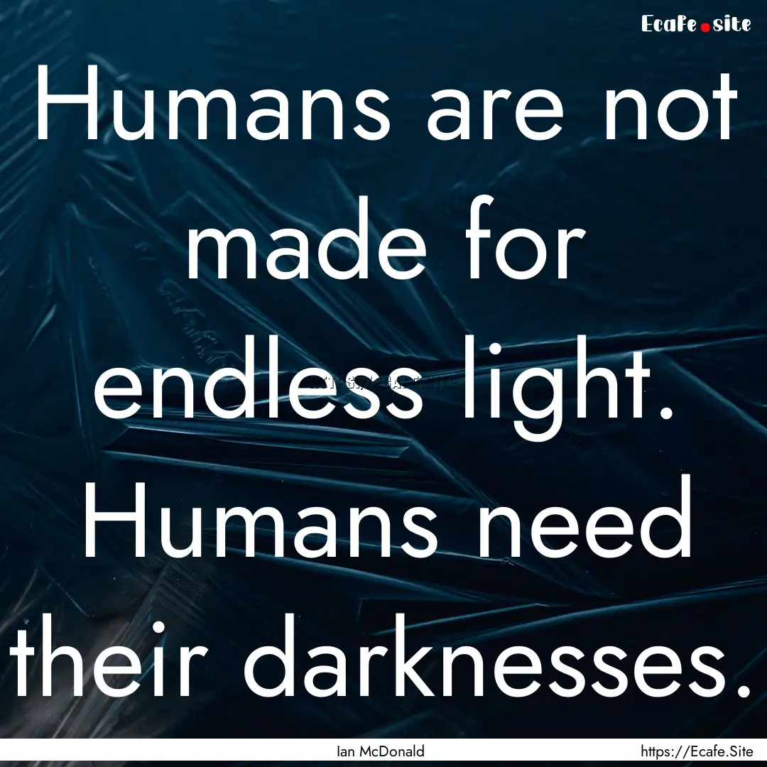 Humans are not made for endless light. Humans.... : Quote by Ian McDonald