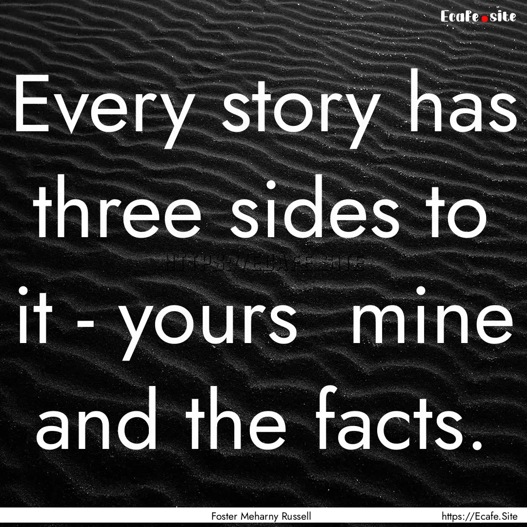 Every story has three sides to it - yours.... : Quote by Foster Meharny Russell