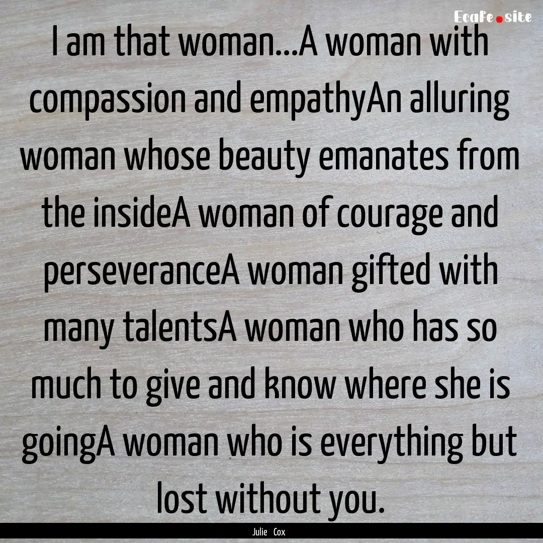 I am that woman...A woman with compassion.... : Quote by Julie Cox