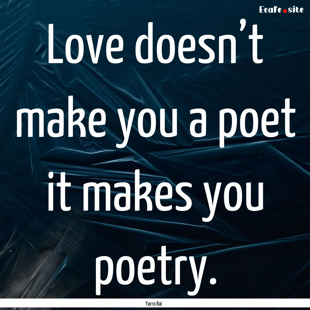 Love doesn’t make you a poet it makes you.... : Quote by Yarro Rai