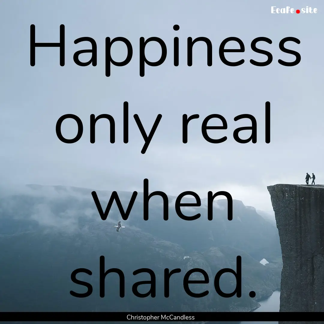 Happiness only real when shared. : Quote by Christopher McCandless