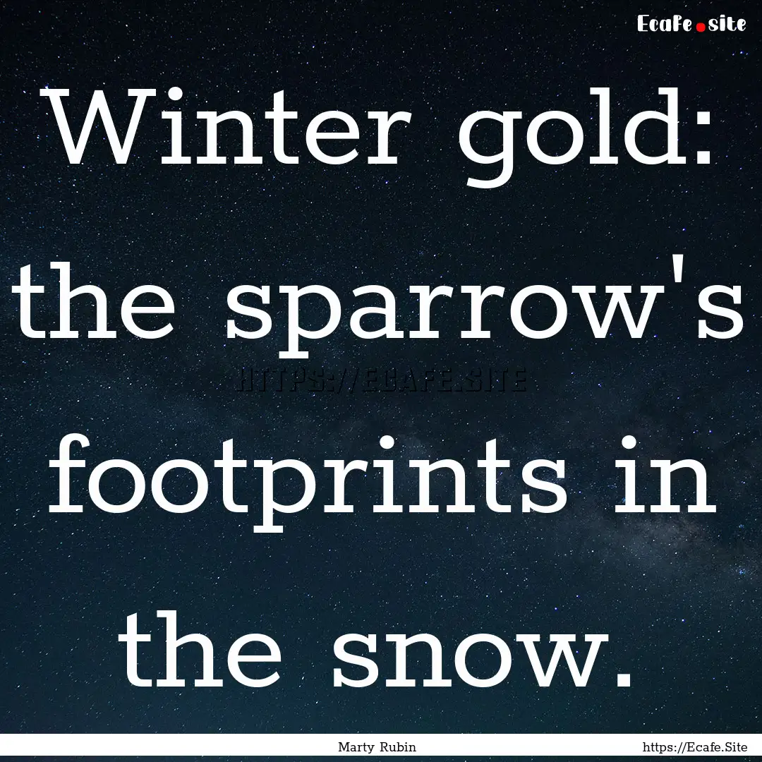 Winter gold: the sparrow's footprints in.... : Quote by Marty Rubin