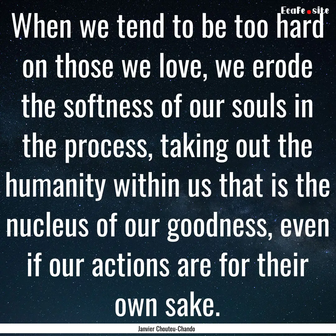 When we tend to be too hard on those we love,.... : Quote by Janvier Chouteu-Chando