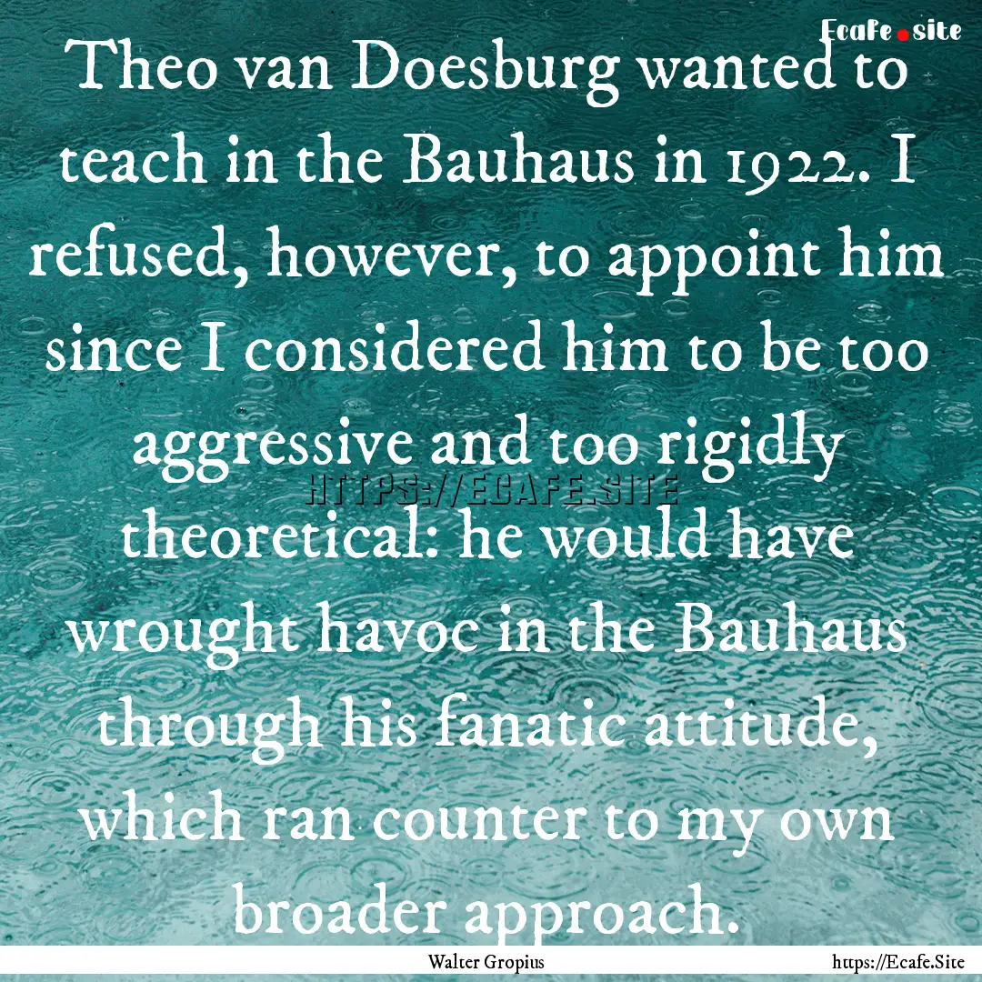 Theo van Doesburg wanted to teach in the.... : Quote by Walter Gropius