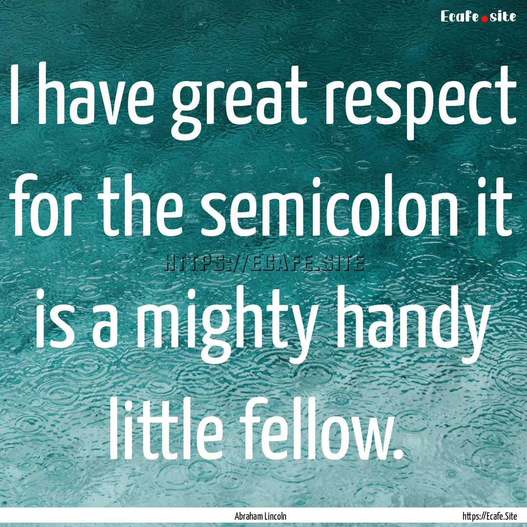 I have great respect for the semicolon it.... : Quote by Abraham Lincoln