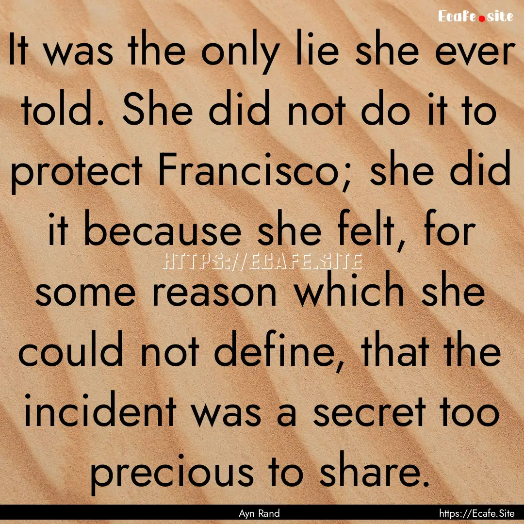 It was the only lie she ever told. She did.... : Quote by Ayn Rand