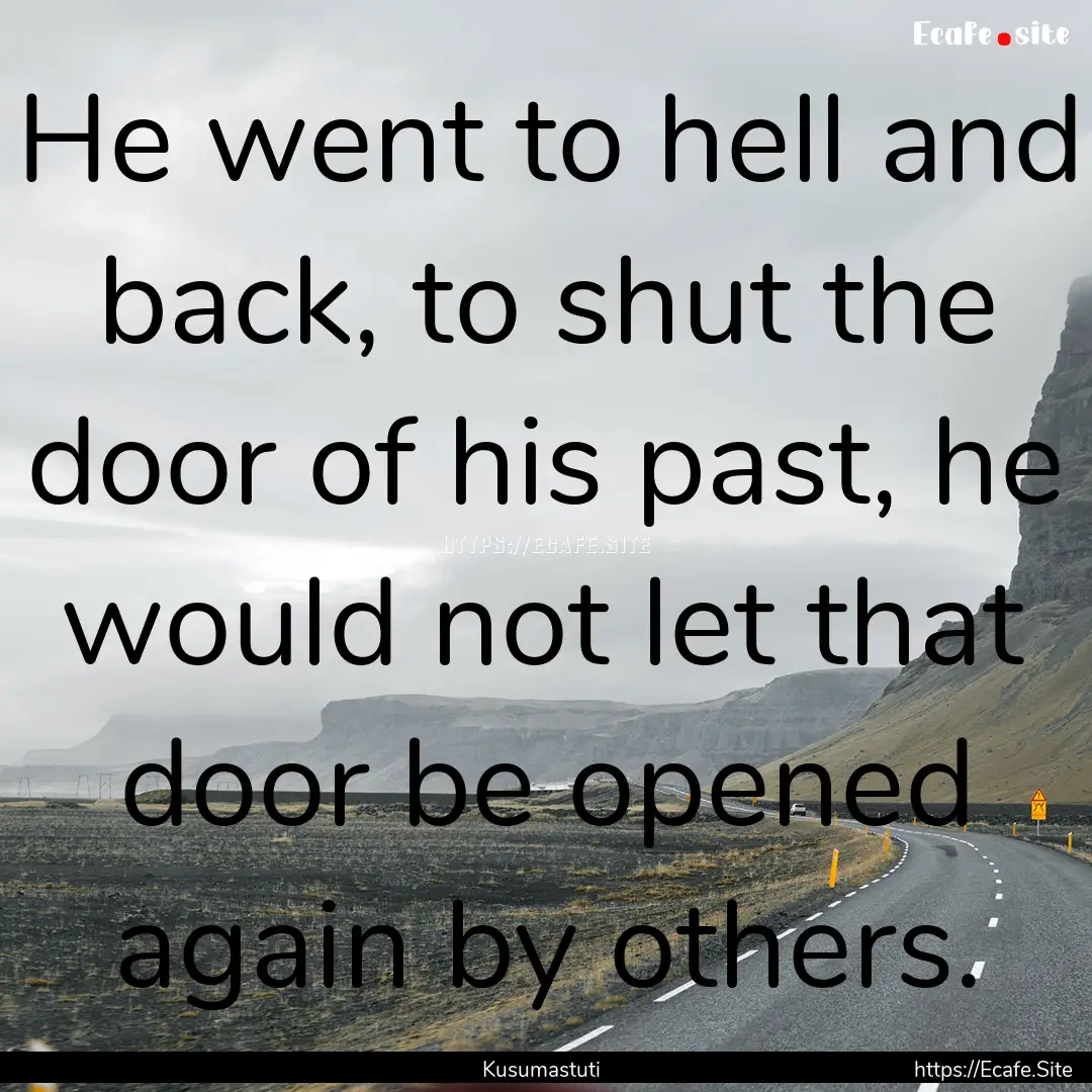 He went to hell and back, to shut the door.... : Quote by Kusumastuti