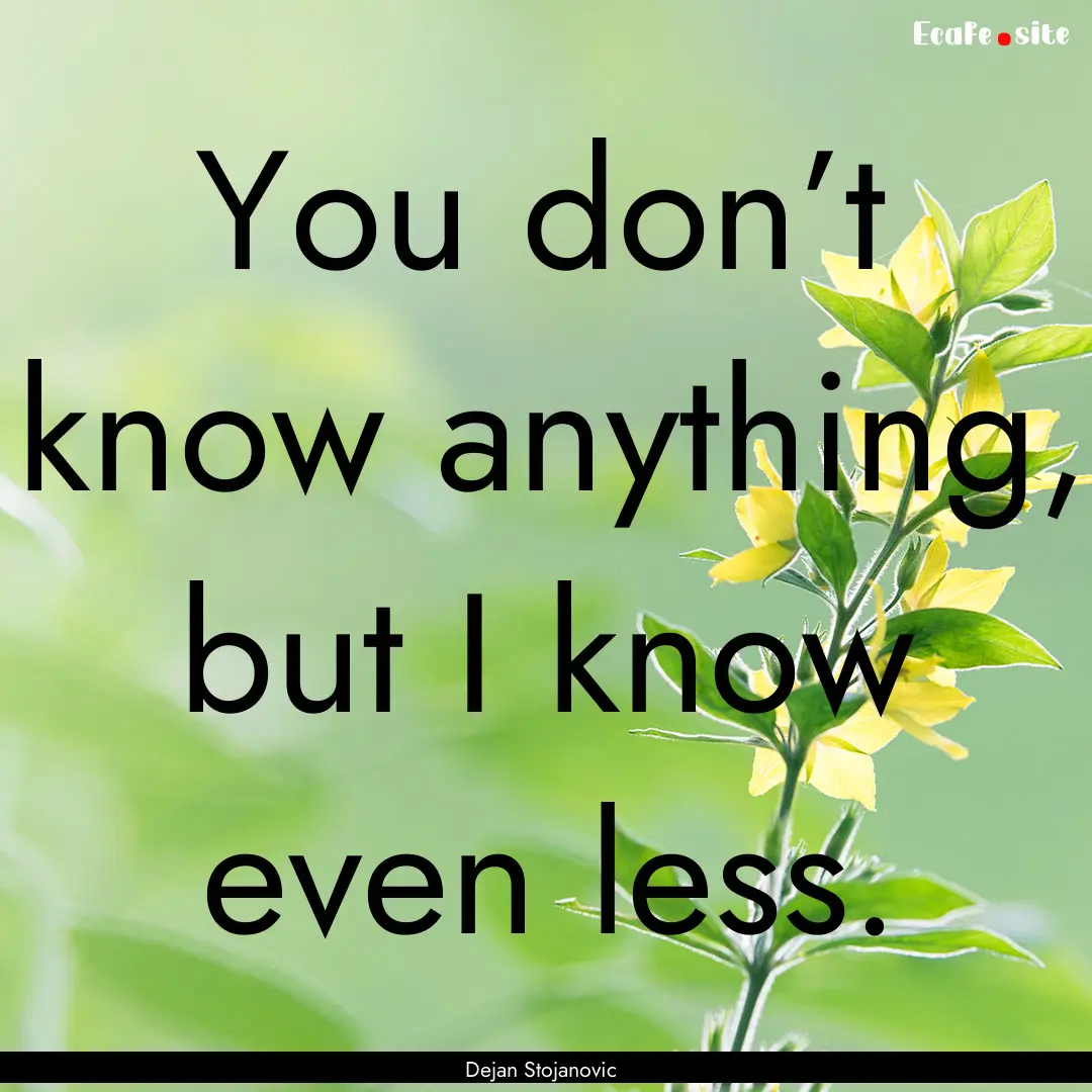 You don’t know anything, but I know even.... : Quote by Dejan Stojanovic