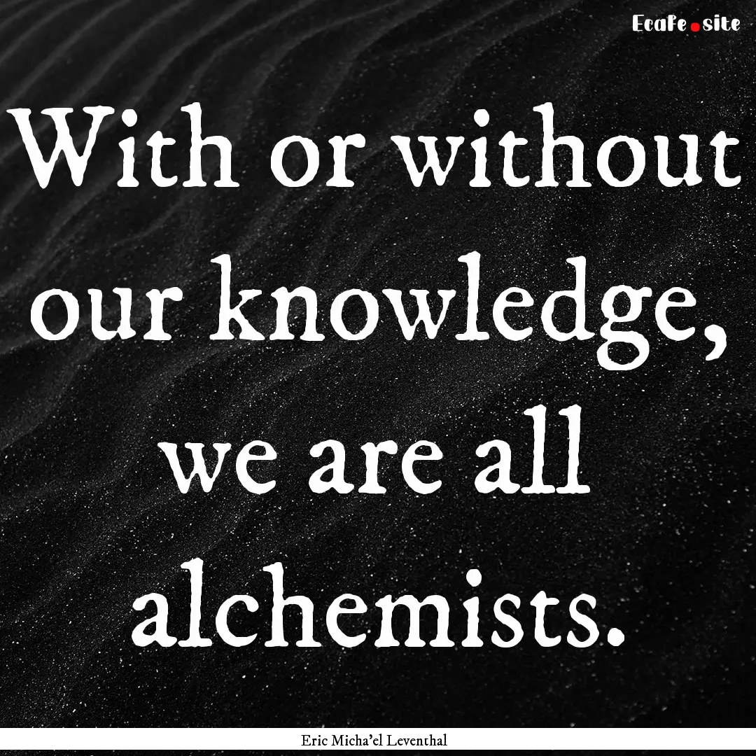 With or without our knowledge, we are all.... : Quote by Eric Micha'el Leventhal