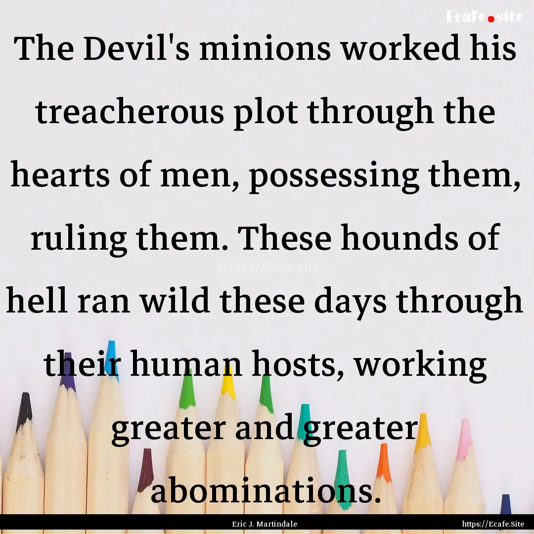 The Devil's minions worked his treacherous.... : Quote by Eric J. Martindale