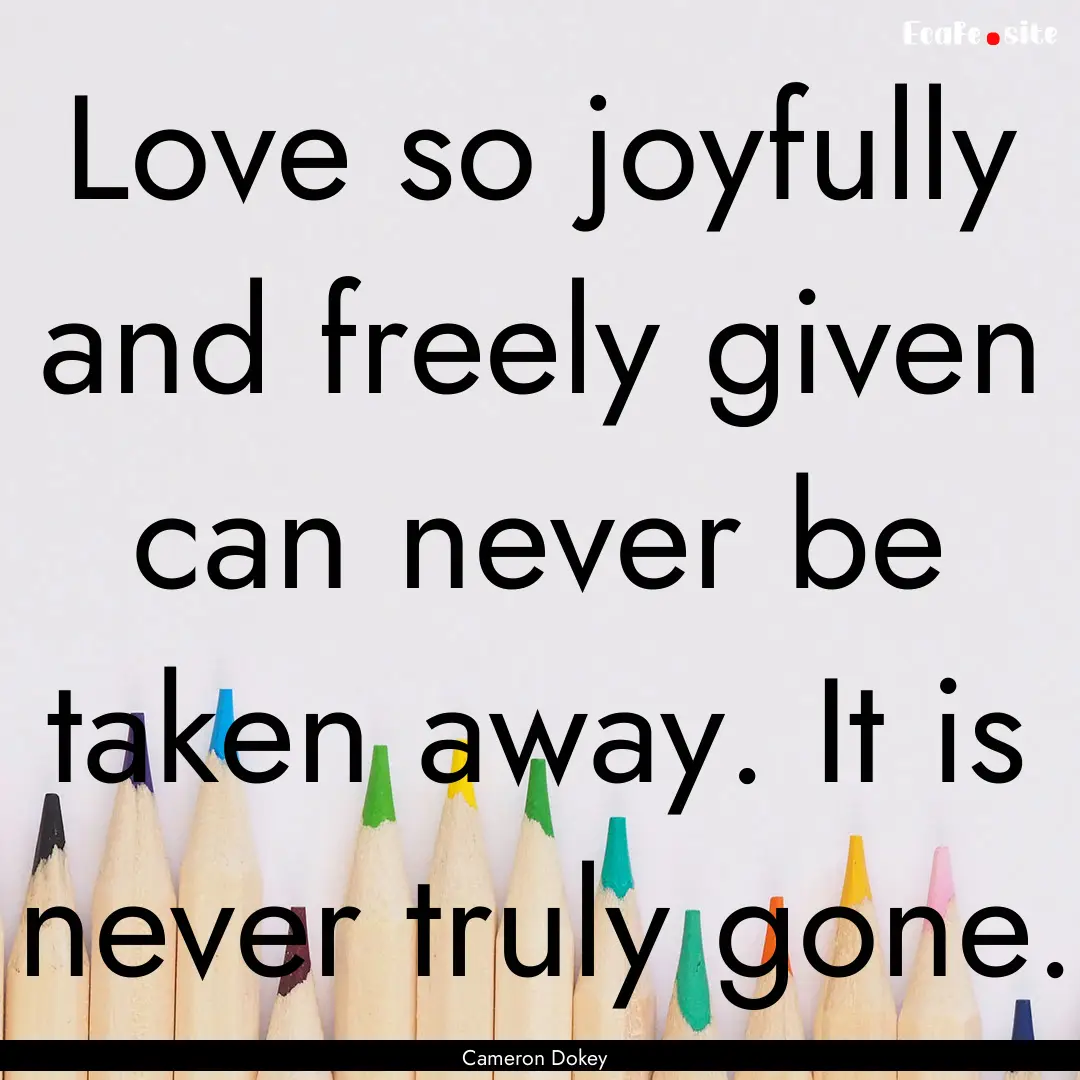 Love so joyfully and freely given can never.... : Quote by Cameron Dokey