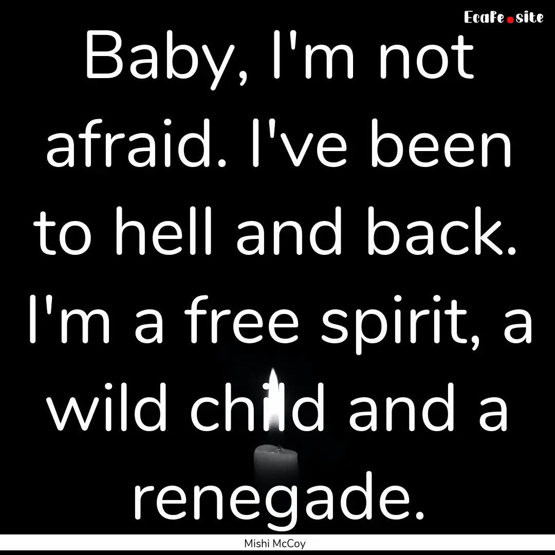 Baby, I'm not afraid. I've been to hell and.... : Quote by Mishi McCoy