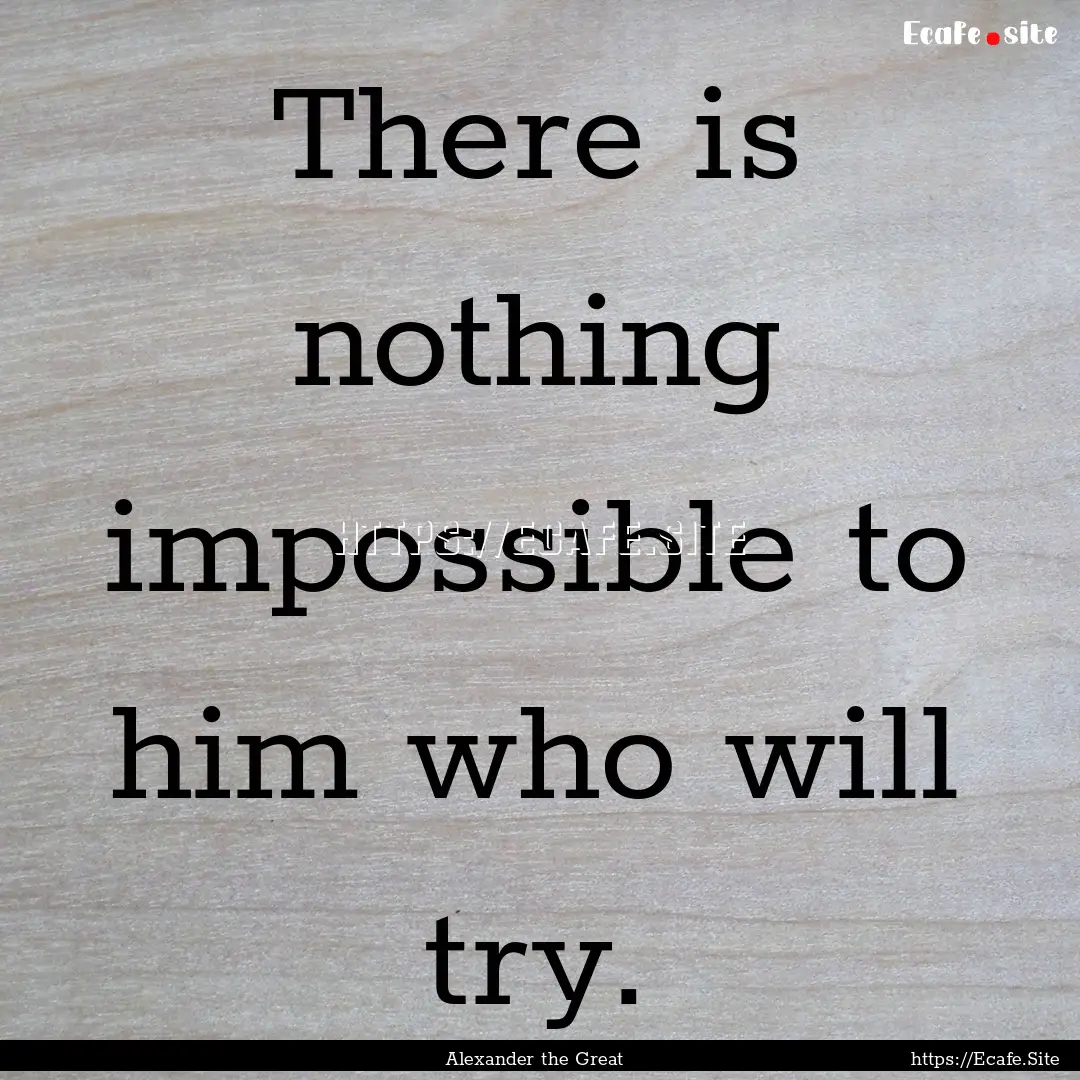 There is nothing impossible to him who will.... : Quote by Alexander the Great