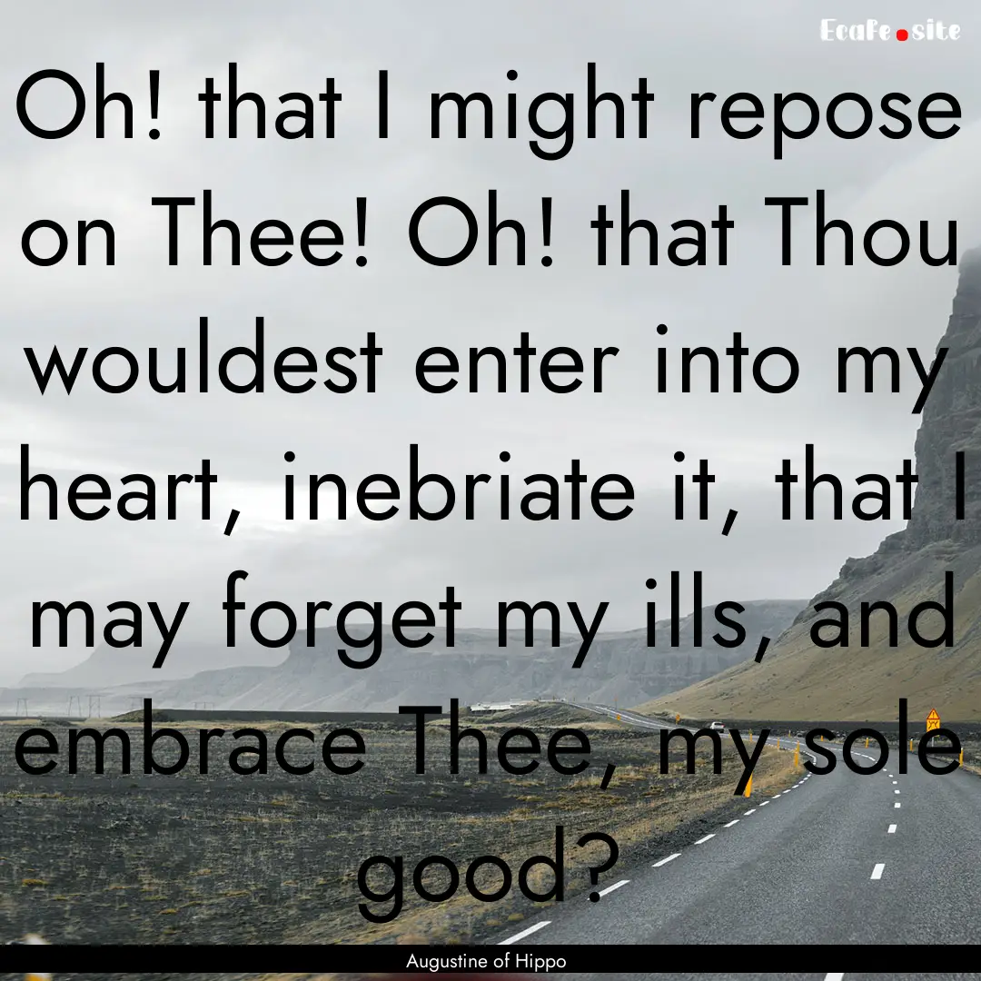 Oh! that I might repose on Thee! Oh! that.... : Quote by Augustine of Hippo