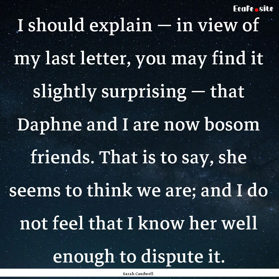 I should explain — in view of my last letter,.... : Quote by Sarah Caudwell