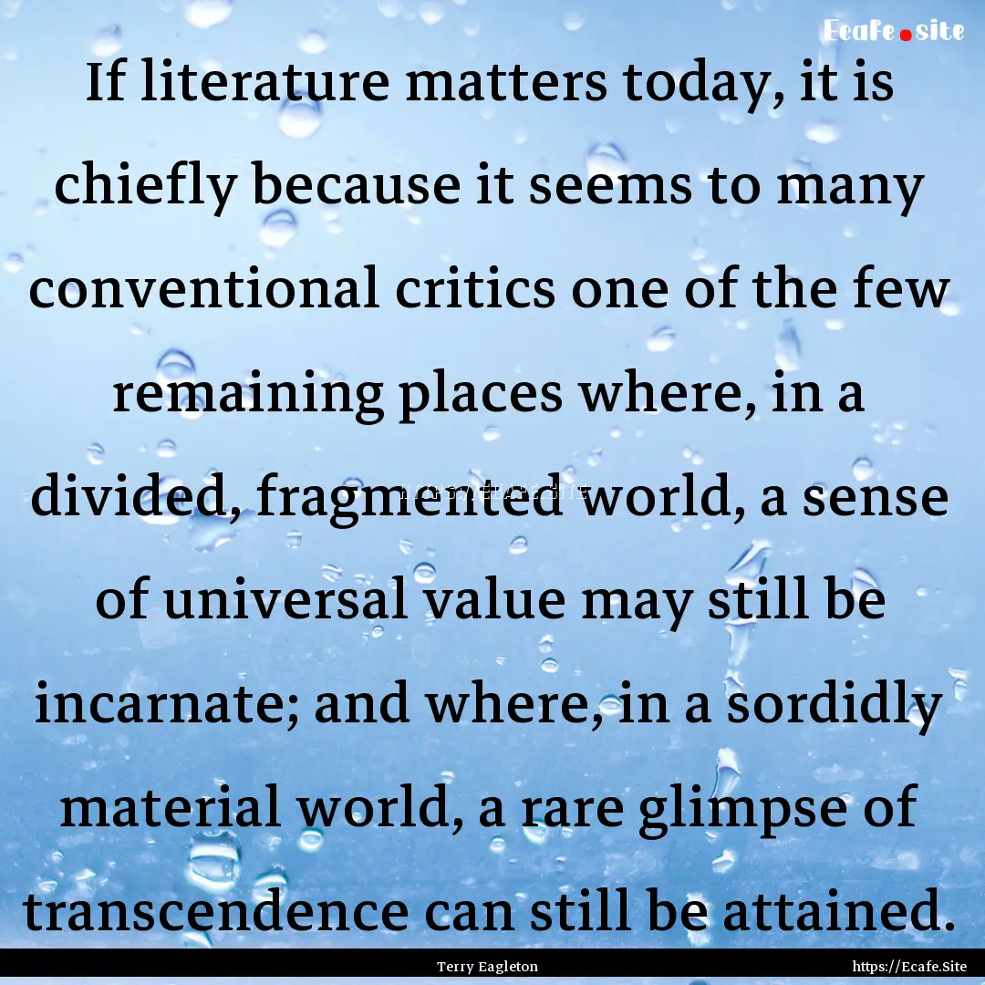 If literature matters today, it is chiefly.... : Quote by Terry Eagleton