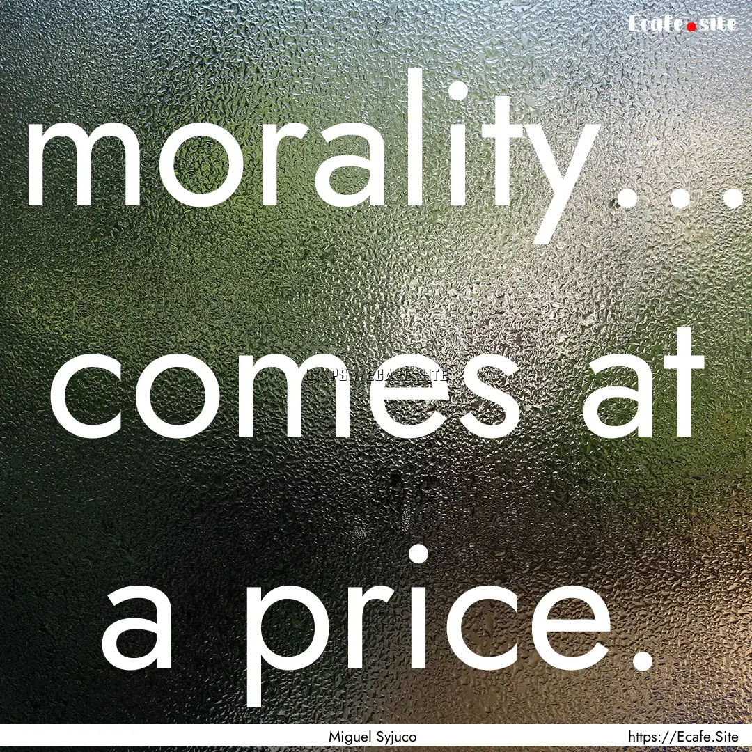 morality... comes at a price. : Quote by Miguel Syjuco