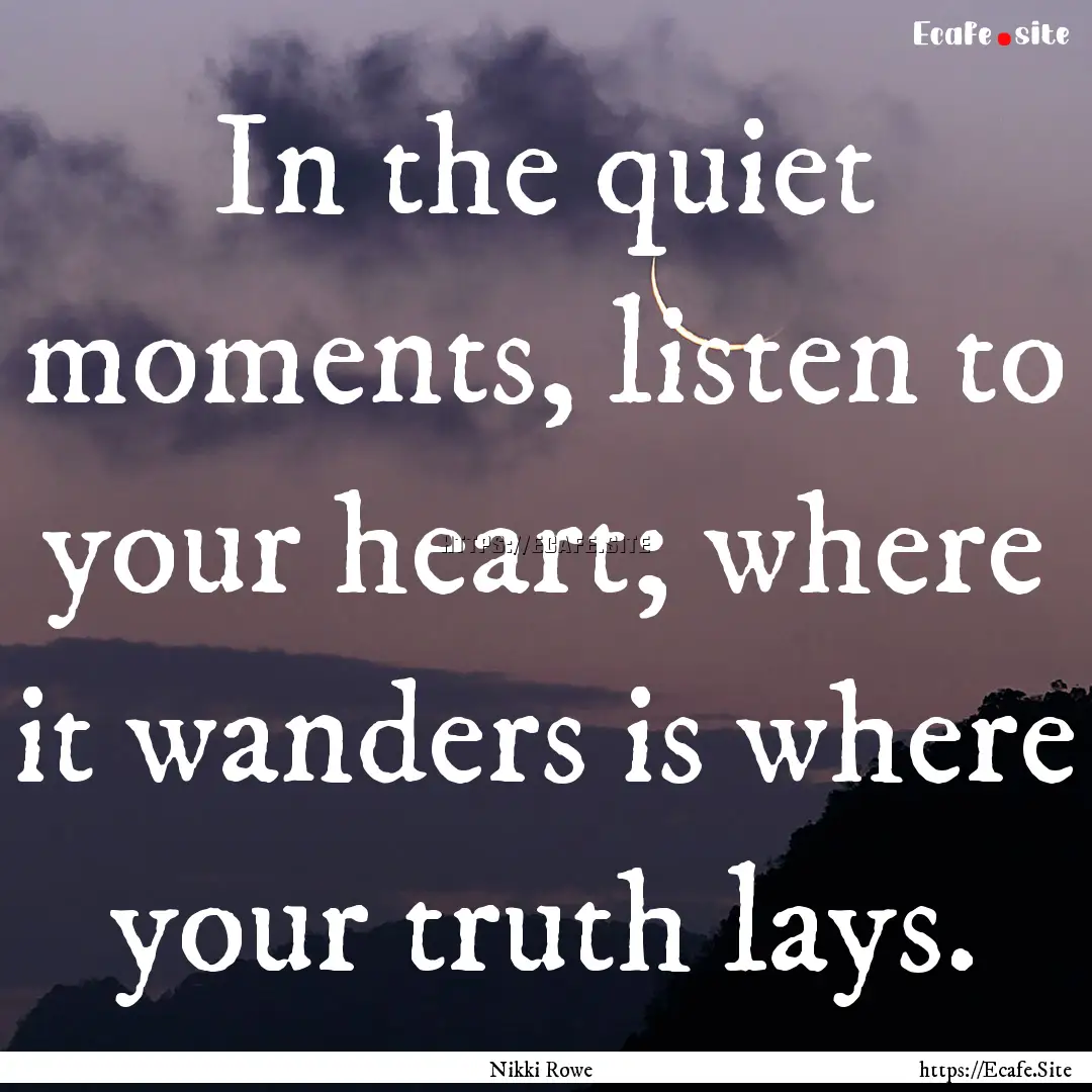 In the quiet moments, listen to your heart;.... : Quote by Nikki Rowe