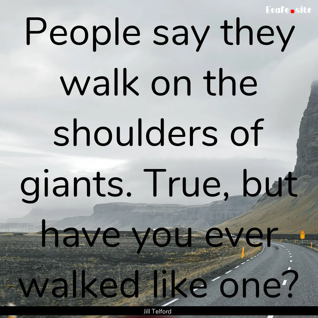 People say they walk on the shoulders of.... : Quote by Jill Telford