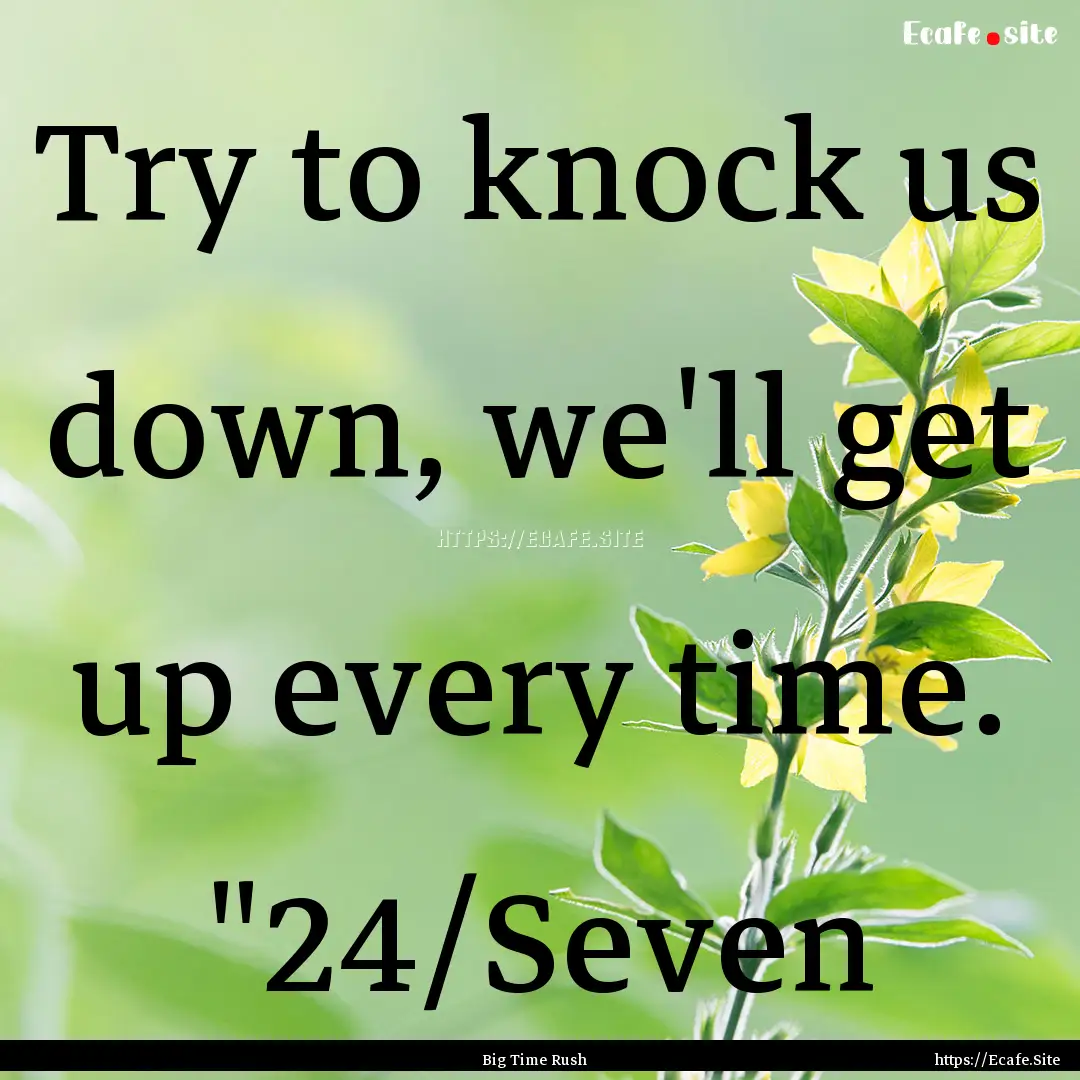 Try to knock us down, we'll get up every.... : Quote by Big Time Rush