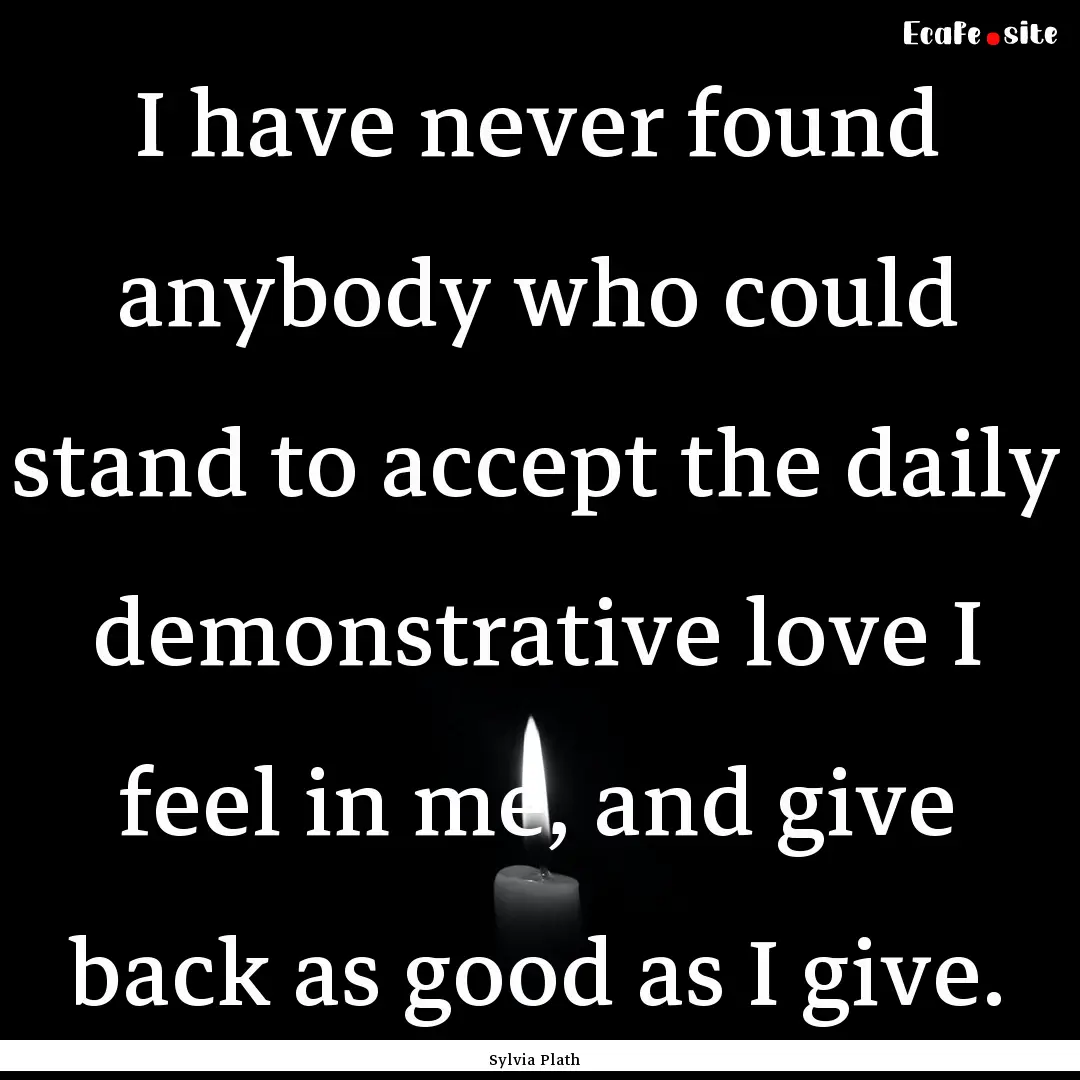 I have never found anybody who could stand.... : Quote by Sylvia Plath