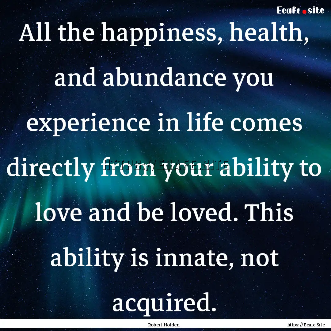 All the happiness, health, and abundance.... : Quote by Robert Holden