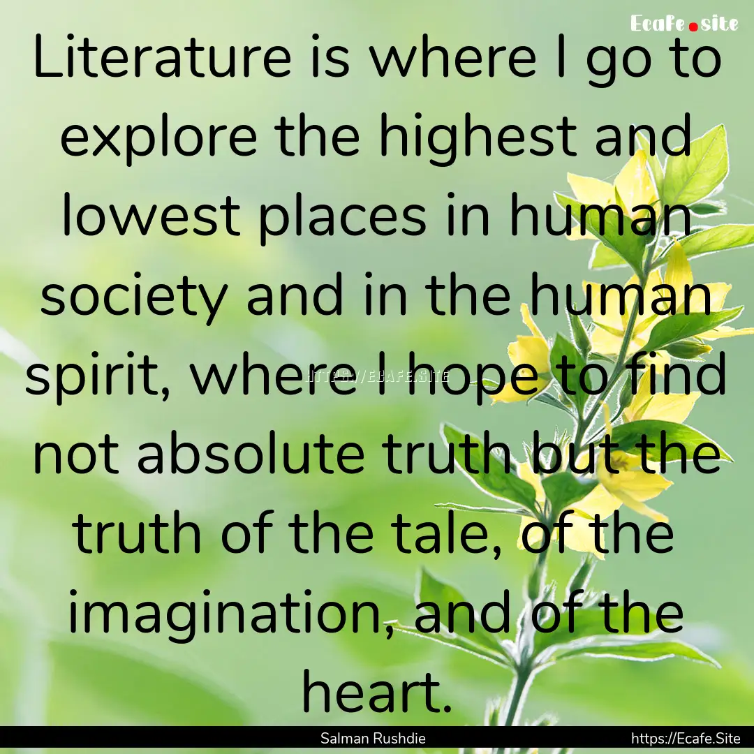 Literature is where I go to explore the highest.... : Quote by Salman Rushdie