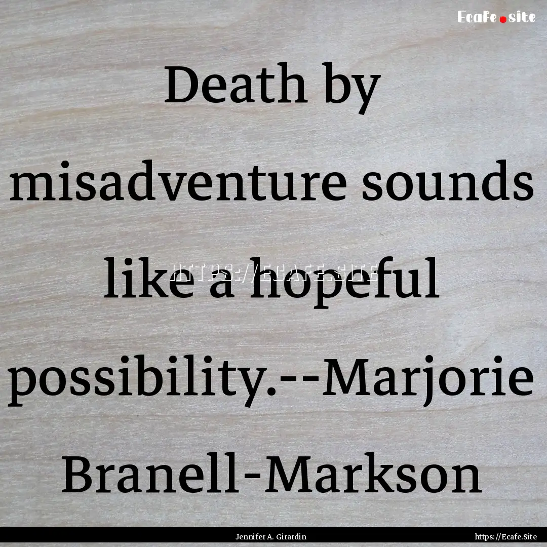 Death by misadventure sounds like a hopeful.... : Quote by Jennifer A. Girardin