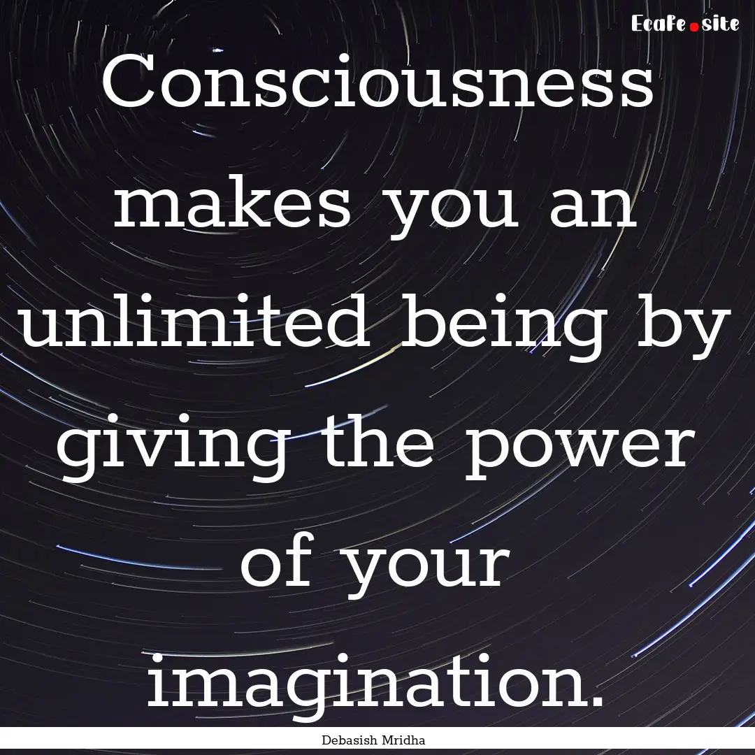 Consciousness makes you an unlimited being.... : Quote by Debasish Mridha