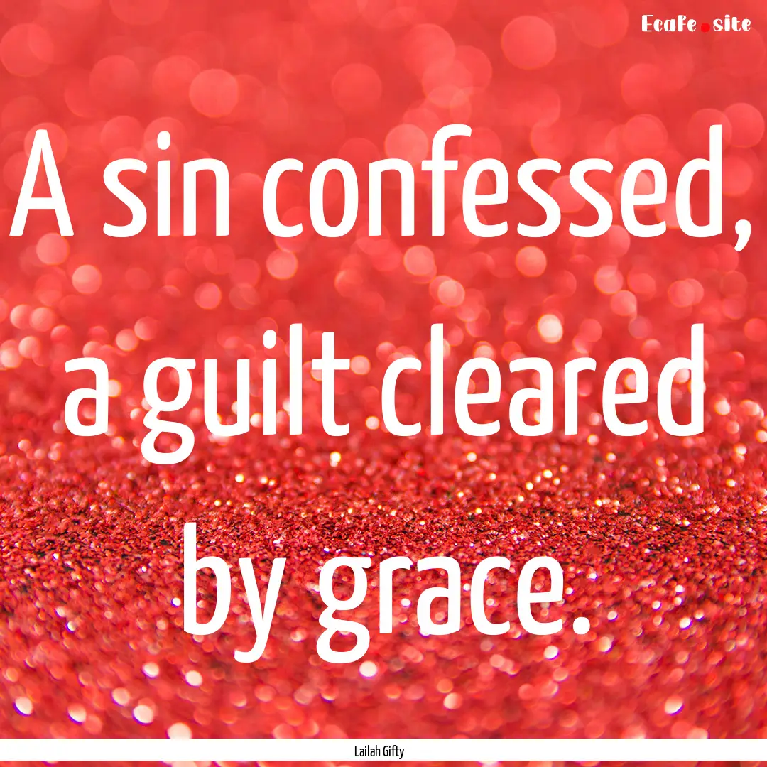 A sin confessed, a guilt cleared by grace..... : Quote by Lailah Gifty