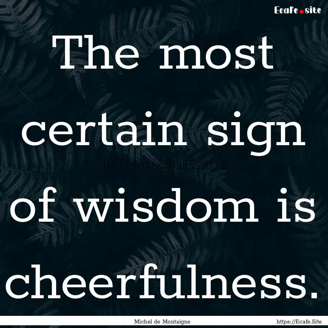 The most certain sign of wisdom is cheerfulness..... : Quote by Michel de Montaigne