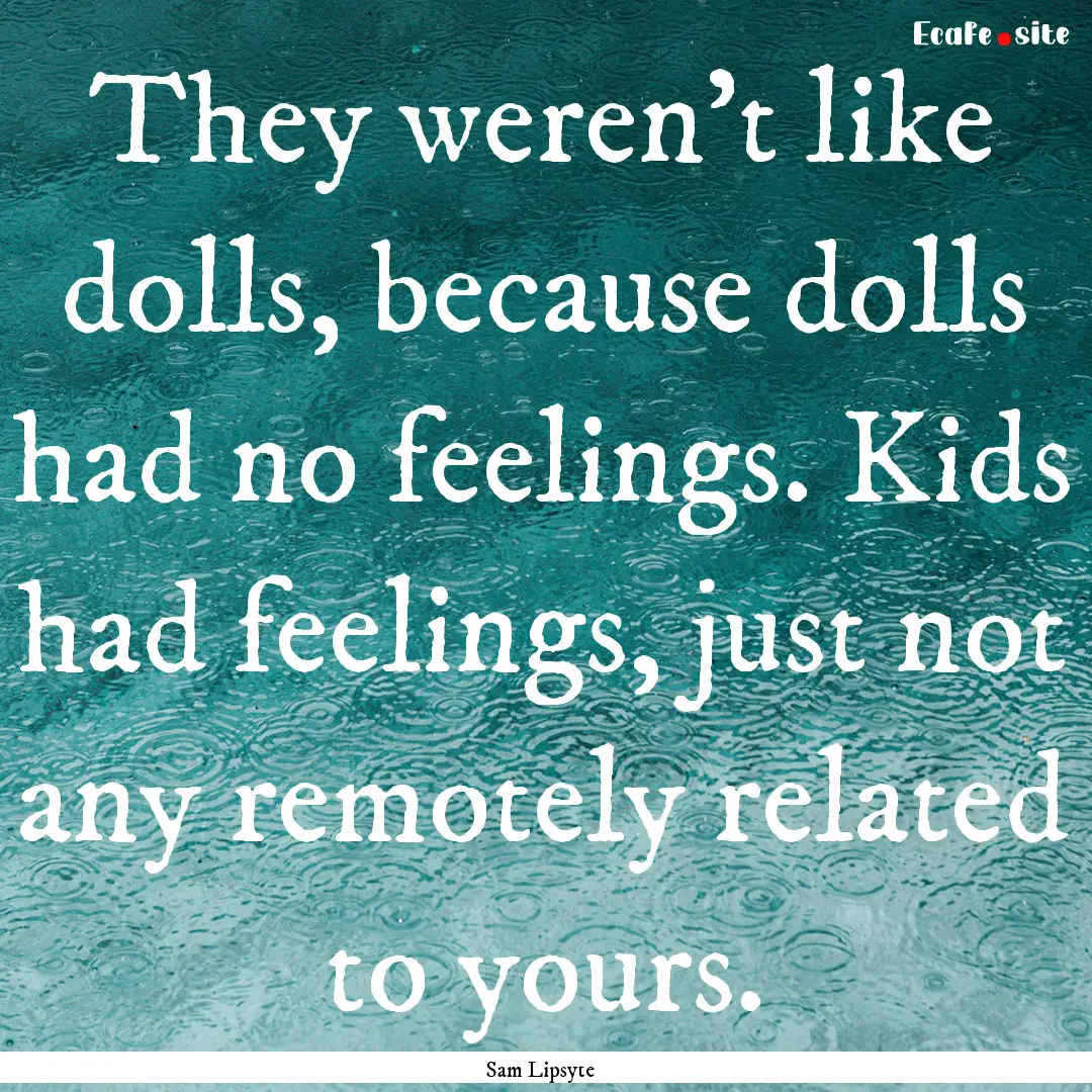 They weren’t like dolls, because dolls.... : Quote by Sam Lipsyte