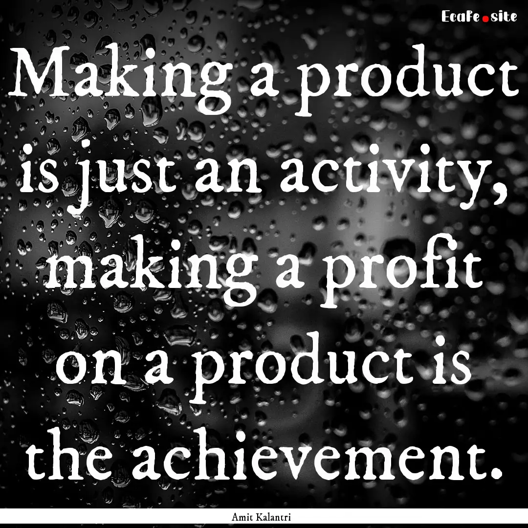 Making a product is just an activity, making.... : Quote by Amit Kalantri