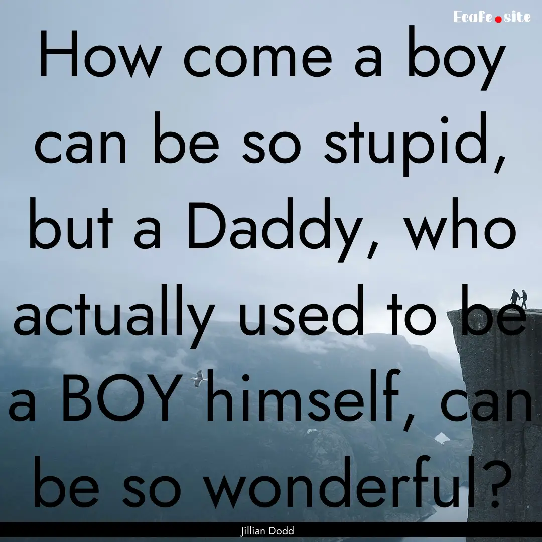 How come a boy can be so stupid, but a Daddy,.... : Quote by Jillian Dodd