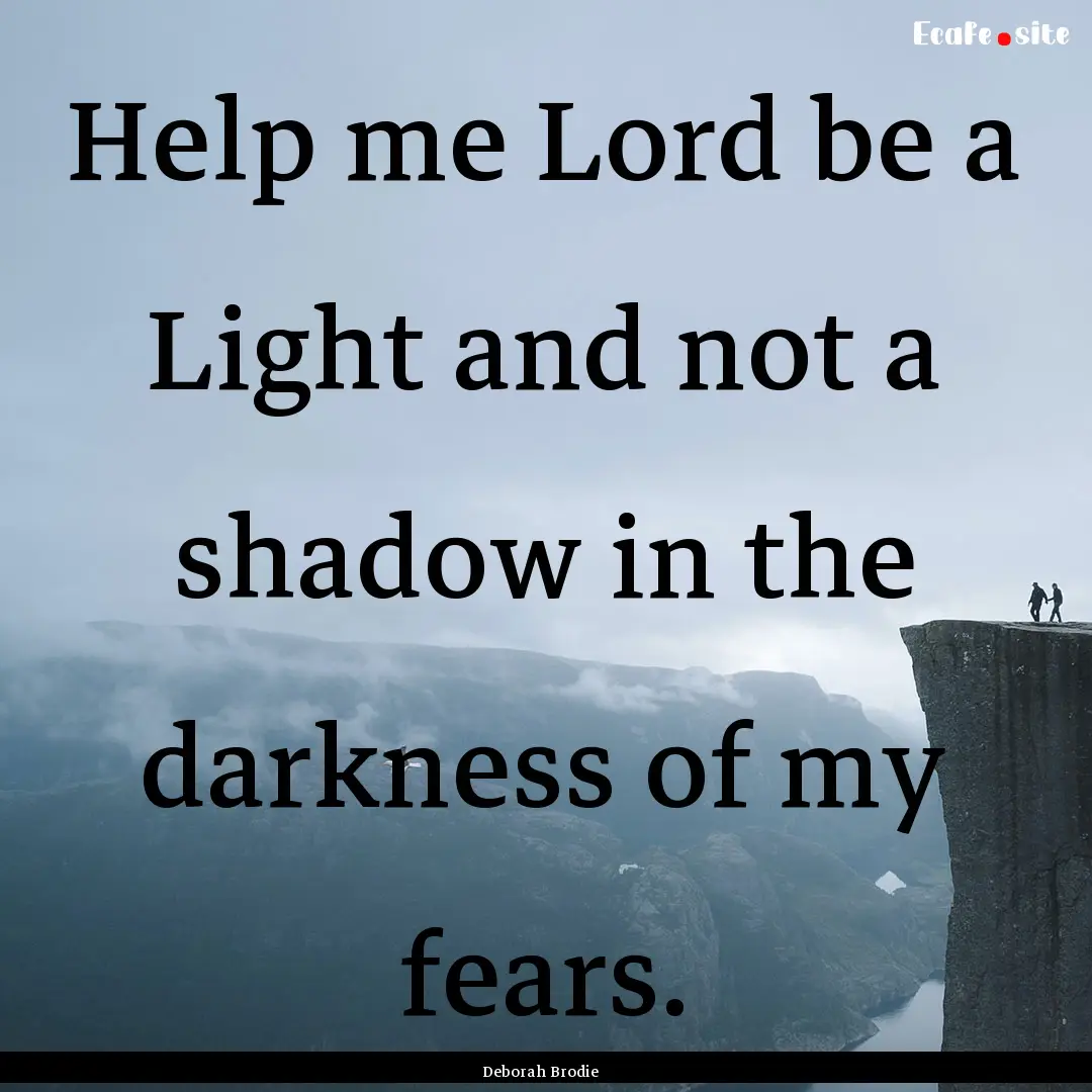 Help me Lord be a Light and not a shadow.... : Quote by Deborah Brodie