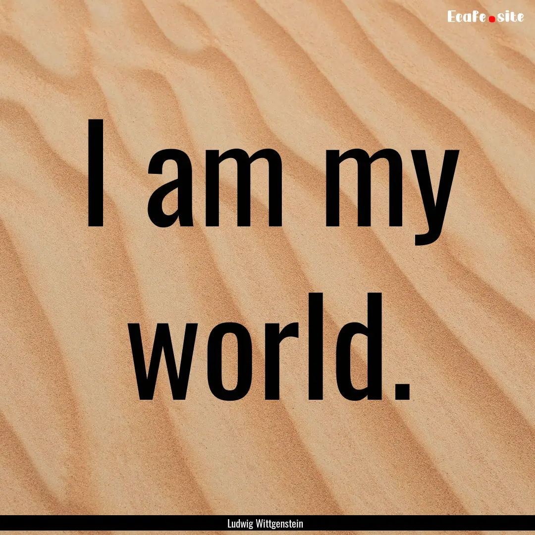 I am my world. : Quote by Ludwig Wittgenstein