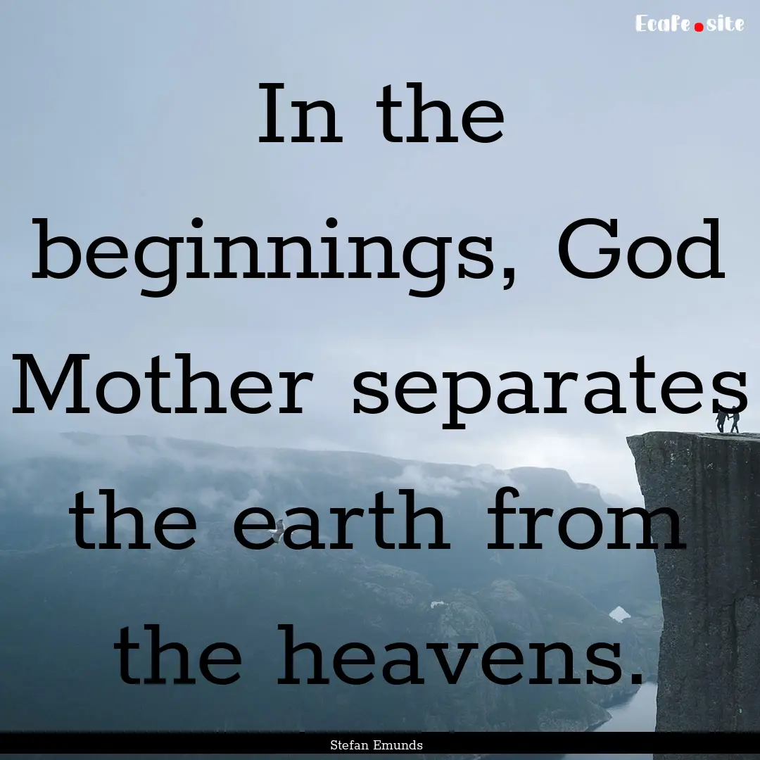 In the beginnings, God Mother separates the.... : Quote by Stefan Emunds