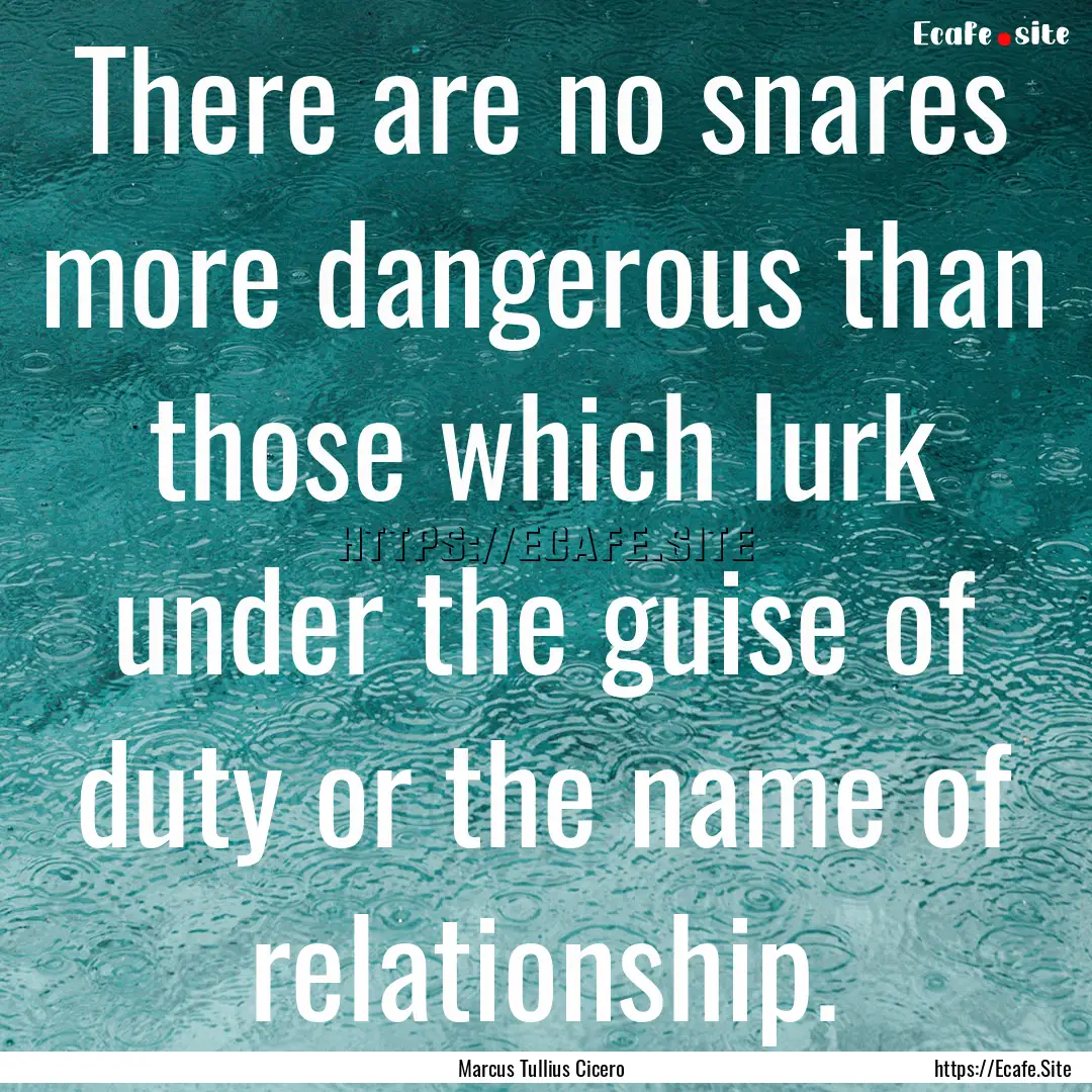 There are no snares more dangerous than those.... : Quote by Marcus Tullius Cicero