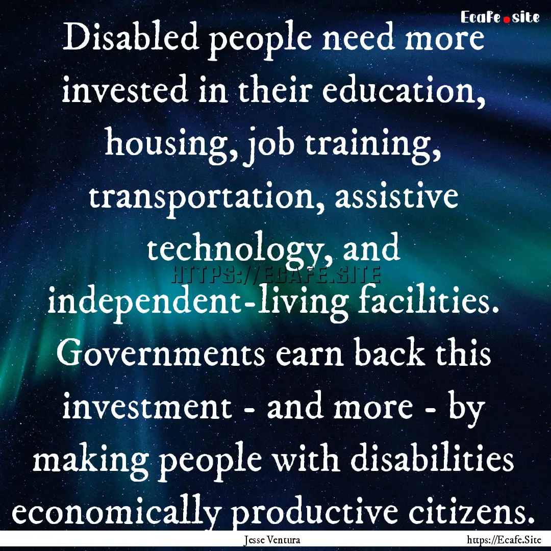 Disabled people need more invested in their.... : Quote by Jesse Ventura