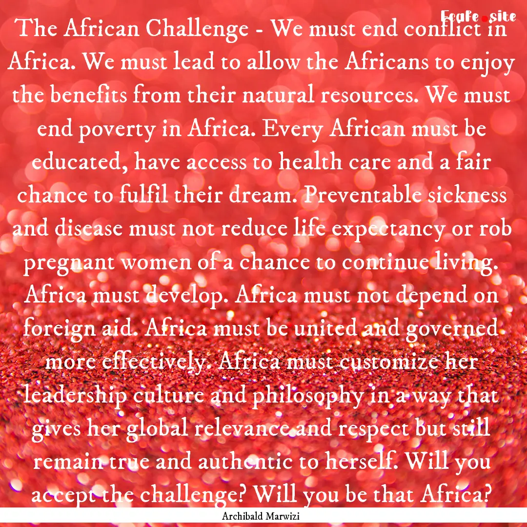 The African Challenge - We must end conflict.... : Quote by Archibald Marwizi